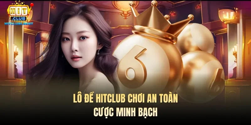 Lô đề Hitclub chơi an toàn, cược minh bạch