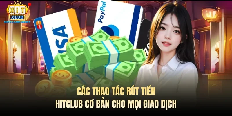 Các thao tác rút tiền Hitclub cơ bản cho mọi giao dịch