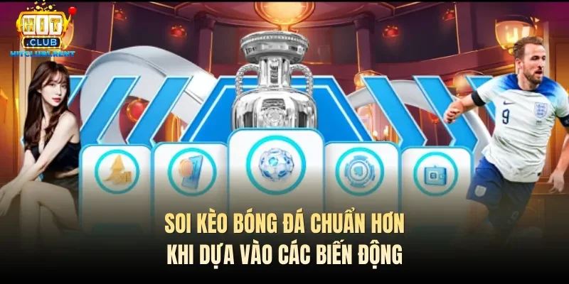 Soi kèo bóng đá chuẩn hơn khi dựa vào các biến động